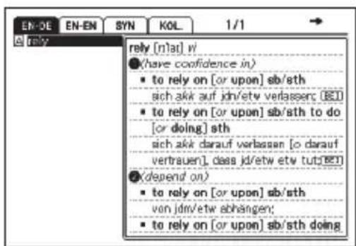 EN-DE EN-EN SYN KOL 1/1 rely [nla:] w/ (have confidence in) to rely on [or upon] sb/sth sich aki auf jdn/etw verlassen; (E1) to rely on [or upon] sb/sth to do [or doing] sth sich aki darauf verbassen [o darauf vertrauen], class jd/etw etw tut; (E2) (depend on) to rely on [or upon] sb/sth von jdn/etw abhangen; to rely on [or upon] sb/sth doing