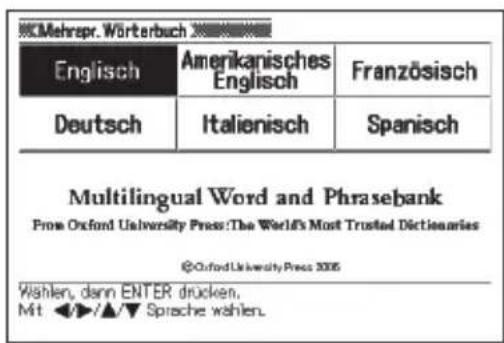 Mehrpr. Wörterbuch Englisch Amerikanisches Englisch Französisch Deutsch Italienisch Spanish Multilingual Word and Phrasebank From Oxford University Press:The World's Most Trusted Dictianaries @OxfordUniversityPress 2005 Wählen, dann ENTER drücken. Mit ◀/▲/▼ Sprache wählen.