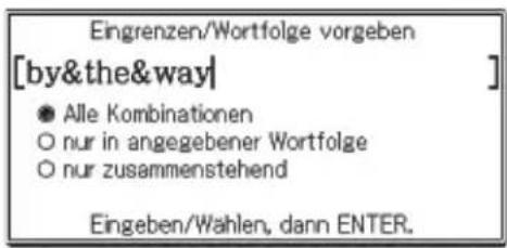 Eingrenzen/Wortfolge vorgeben [by&the&way] ● Alle Kombinationen ○ nur in angegebener Wortfolge ○ nur zusammenstehend Eingeben/Wahlen, dann ENTER.