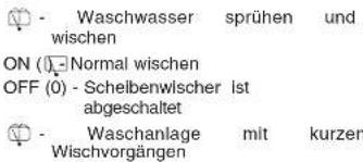 - Waschwasser sprühen und wischen ON (☐) Normal wischen OFF (0) - Schelbenwischer ist abgeschaltet - Waschanlage mit kurzen Wischvorgängen