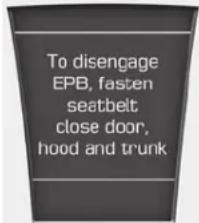 To disengage EPB, fasten seatbelt close door, hood and trunk