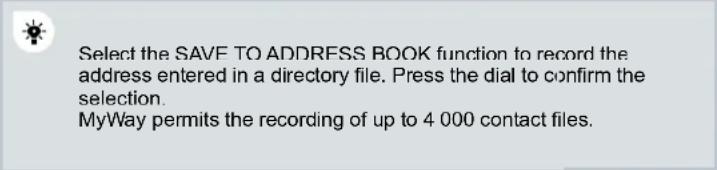 Select the SAVE TO ADDRESS BOOK function to record the address entered in a directory file. Press the dial to confirm the selection. MyWay permits the recording of up to 4 000 contact files.