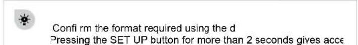 Confir rm the format required using the d Pressing the SET UP button for more than 2 seconds gives acce