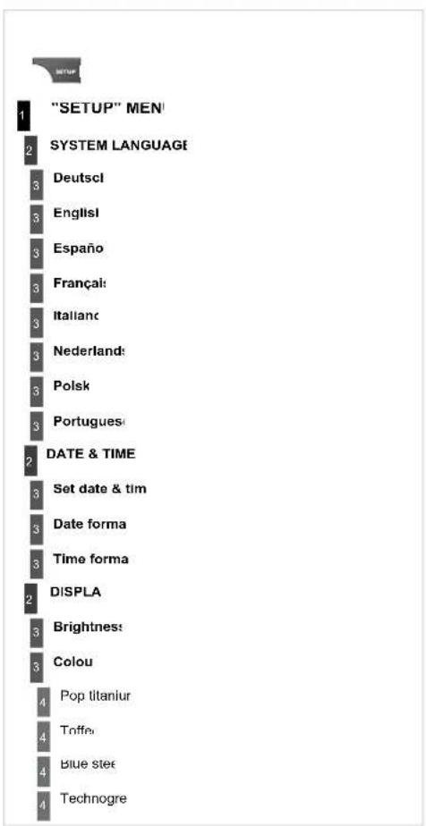 "SETUP" MEN SYSTEM LANGUAGE Deutschl Englisl Españo Françal: Itallanc Nederland: Polsk Portugues DATE & TIME Set date & tim Date forma Time forma DISPLA Brightness: Colou Pop titaniur Toffe Blue ste Technogre