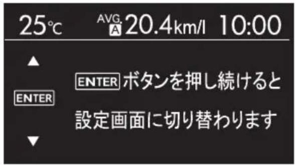 25°C AVG 20.4km/l 10:00 ▲ ENTER ボタンを押し続けると 設定画面に切り替わります ▼