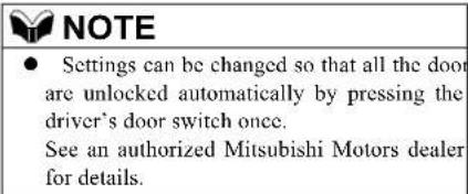 NOTE ● Settings can be changed so that all the door are unlocked automatically by pressing the driver's door switch once. See an authorized Mitsubishi Motors dealer for details.