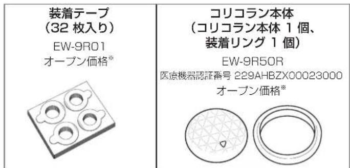 装着テープ (32 枚入り) EW-9R01 オープン価格® コリコラン本体 (コリコラン本体 1 個、 装着リング 1 個) EW-9R50R 医療機器認証番号 229AHBZX00023000 オープン価格®