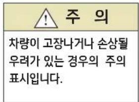 주 의 차량이 고장나거나 손상될 우려가 있는 경우의 주의 표시입니다.