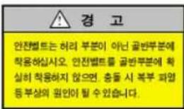 경 고 안전법트는 허리 부분이 아닌 골반부분에 학용하십시오. 안전법트를 골반부분에 확실히 학용하지 않으면, 충들 시 복부 피업 등 부상의 원업어 할 수 있습니다.