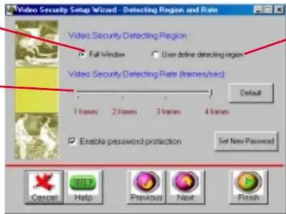 Video Security Setup Wizard - Detecting Region and Rate Video Security Detecting Region ● Full Window ○ User define detecting region Video Security Detecting Rate (frames/sec) Default 1 frames 2 frames 3 frames 4 frames ■ Enable password protection Set New Password Cancel Help Previous Next Finish