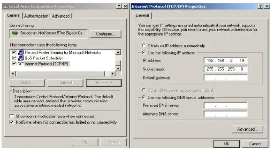 Local Area Connection Properties General | Authentication | Advanced | Connect using: Broadcom NetKtreme 57xx Gigabit Cc Configure... This connection uses the following items: File and Printer Sharing for Microsoft Networks QuS Packet Scheduler Internet Protocol (TCP/IP) Install... Uninstall Properties Description Transmission Control Protocol/Internet Protocol. The default wide area network protocol that provides communication across diverse interconnected networks. Show icon in notification area when connected Notify me when this connection has limited or no connectivity Internet Protocol (TCP/IP) Properties General You can get IP settings assigned automatically if your network supports this capability. Otherwise, you need to ask your network administrator for the appropriate IP settings. Obtain an IP address automatically Use the following IP address: IP address: 192 . 168 . 2 . 19 Subnet mask: 255 . 255 . 255 . 0 Default gateway: . Obtain DNS server address automatically Use the following DNS server addresses: Preferred DNS server: . Alternate DNS server: . Advanced... OK Cancel OK Cancel
