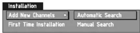 Installation Add New Channels > Automatic Search First Time Installation Manual Search