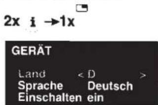 2x i →1x GERÄT Land < D > Sprache Deutsch Einschalten ein