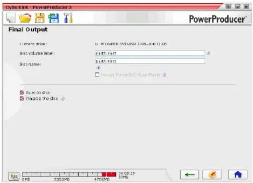 CyberLink - PowerProducer 3 PowerProducer® Final Output Current drive: G: PIONEER DVD-RW DVR-106D1.06 Disc volume label: Earth First Disc name: Earth First Include PowerDVD Auto-Player Bum to disc Finalize the disc 00:00:29 00MB 2353MB 4706MB