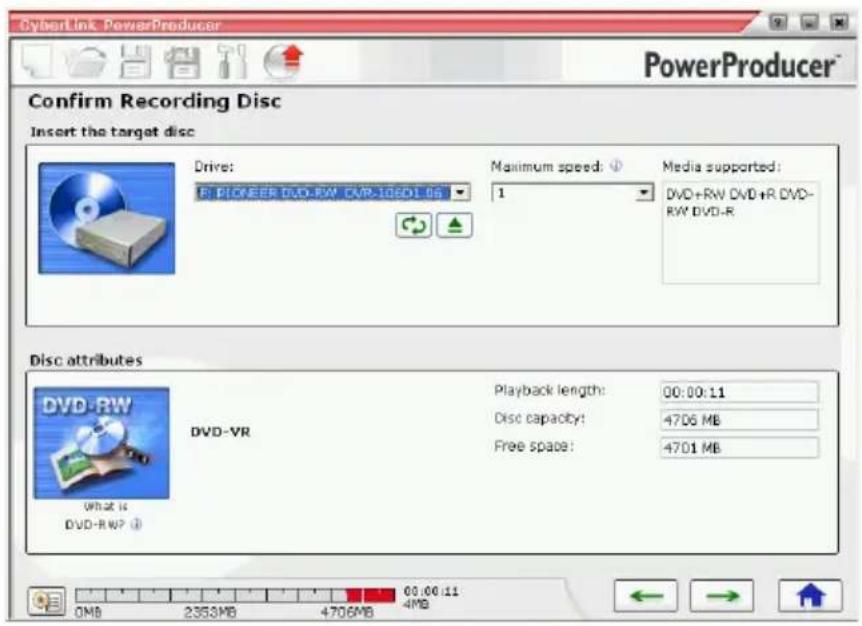 CyberLink PowerProducer PowerProducer™ Confirm Recording Disc Insert the target disc Drive: R: PIONEER DVD-RW CVR-106D1.05 Maximum speed: ① 1 Media supported: DVD+RW DVD+R DVD- RW DVD-R Disc attributes DVD-RW What is DVD-RWP ① Playback length: 00:00:11 Disc capacity: 4706 MB Free space: 4701 MB 0MB 2353MB 4706MB 00:00:11 4MB