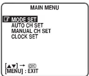 MAIN MENU MODE SET AUTO CH SET MANUAL CH SET CLOCK SET [▲▼] → OK [MENU] : EXIT