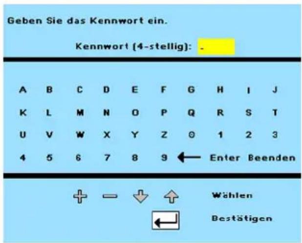 Geben Sie das Kennwort ein. Kennwort (4-stellig): . A B C D E F G H I J K L M N O P Q R S T U V W X Y Z 0 1 2 3 4 5 6 7 8 9 ← Enter Beenden + → ↓ ↑ Wählen Bestätigen