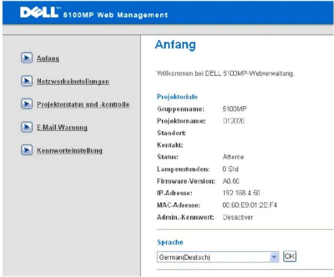 DELL™ 5100MP Web Management Anfang Netzwerkeinstellungen Projektorstatus und -kontrolle E-Mail Warnung Kennworteinstellung Anfang Willkommen bei DELL 5100MP-Webverwaltung. Projektorinfo Gruppenname: 5100MP Projektorname: D12020 Standort: Kontakt: Status: Attente Lampenstunden: 0 Std Firmware-Version: A0.60 IP-Adresse: 192 168.4.50 MAC-Adresse: 00:60:E9:01:2E:F4 Admin.-Kennwort: Desactiver Sprache German(Deutsch) OK