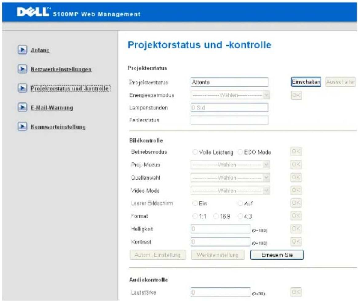 DELL™ 5100MP Web Management Anfang Netzwerkeinstellungen Projektorstatus und -kontrolle: E-Mail-Warnung Kennworteinstellung Projektorstatus und -kontrolle Projektorstatus Attente Einschalten Ausschalter Projektorstatus Energiesparmodus Wahlen Lampenstunden 0 Süd Fehlerstatus Bildkontrolle Betriebsmodus Volle Leistung ECO Mode OK Proj.-Modus Wahlen OK Quellenwahl Wahlen OK Video Mode Wahlen OK Laser Bildschirm Ein Auf OK Format 1:1 16.9 4.3 OK Helligkeit 0 (0-100) OK Kontrast 0 (0-100) OK Autom. Einstellung Werksinstellung Emeuern Sie Audiokontrolle Lautstärke 0 (0-30) OK