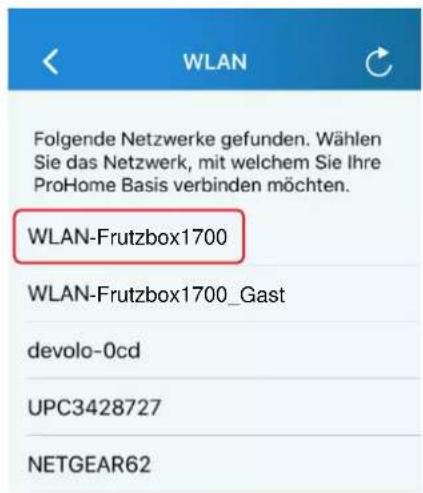 WLAN Folgende Netzwerke gefunden. Wählen Sie das Netzwerk, mit welchem Sie Ihre ProHome Basis verbinden möchten. WLAN-Frutzbox1700 WLAN-Frutzbox1700_Gast devolo-0cd UPC3428727 NETGEAR62
