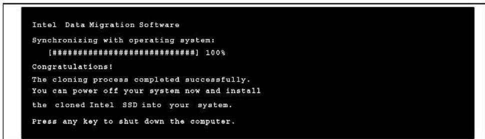 Intel Data Migration Software Synchronizing with operating system: [#######] 100% Congratulations! The cloning process completed successfully. You can power off your system now and install the cloned Intel SSD into your system. Press any key to shut down the computer.