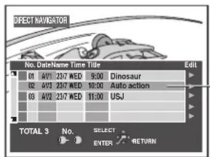 DIRECT NAVIGATOR No. DateName Time Title Edit 01 AV1 23/7 WED 9:00 Dinosaur 02 AV3 23/7 WED 10:00 Auto action 03 AV2 23/7 WED 11:00 USJ TOTAL 3 No. SELECT . ENTER RETURN