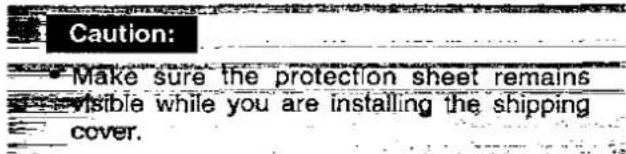 Caution: Make sure the protection sheet remains visible while you are installing the shipping cover.