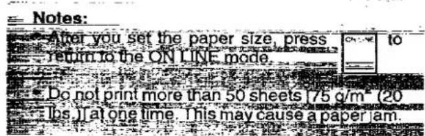 Notes: After you set the paper size, press return to the ON LINE mode. Do not print more than 50 sheets [75 c/m² (20 lbs)] at one time. This may cause a paper am.