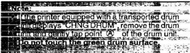 Note: the printer equipped with a transported drum mid displays "CHNG DRUM", remove the drum mit and demly tap point A of the drum unit. do not touch the green drum surface.