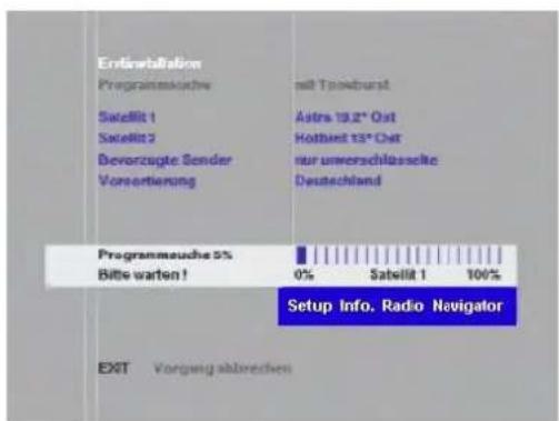 Entwicklung Programmeuche Satellit 1 Satellit 2 Devorzugte Sender Vorsortierung mit Tpostburst Astra 19,2" Ost Hotbird 13" Ost nur umerschlüsselte Deutschland Programmeuche 5% Bilte warten! 0% Satellit 1 100% Setup Info. Radio Navigator EXIT Vorgang abkrechen