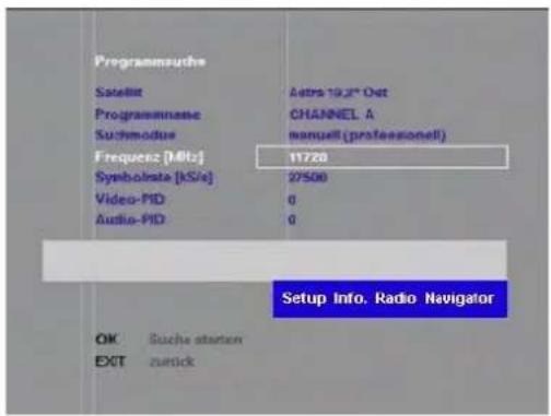 Programmsurbs Satellit Programmname Suchmodus Frequenz [MHz] Symbolate [kS/e] Video-PID Audio-PID 405-19.2" Out CHANNEL A manuell(professionell) 11720 27500 0 0 Setup Info. Radio Navigator OK Buche starter EXIT zurick