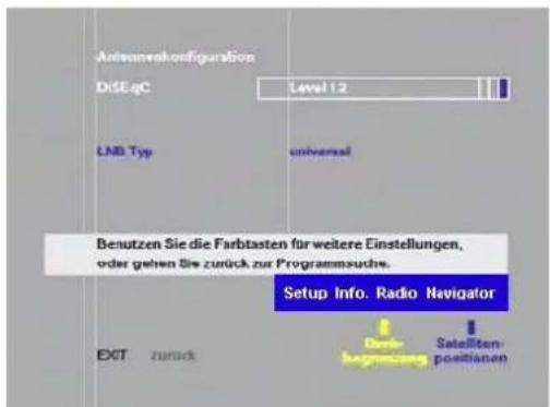 Antennainkofiguration DSEgC Level 1.2 LND Typ universal Benutzen Sie die Farbtasten für weitere Einstellungen, oder gehen Sie zurück zur Programmsuche. Setup Info. Radio Navigator EXIT zurück Durch beprussung Satellten- positionen