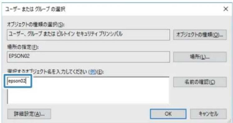 ユーザー または グループ の選択 オブジェクトの種類の選択(S): ユーザー、グループ または ビルトイン セキュリティ プリンシバル オブジェクトの種類(Q)... 場所の指定(E): EPSON02 場所(L)... 選択するオブジェクト名を入力してください (例)(E): epson02 名前の確認(Q) 詳細設定(A)... OK キャンセル
