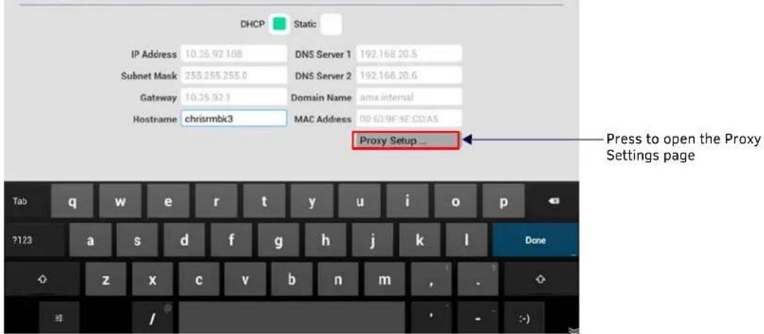 DHCP Static IP Address 10.35.92.108 DNS Server 1 192.168.20.5 Subnet Mask 255.255.255.0 DNS Server 2 192.168.20.6 Gateway 10.35.92.1 Domain Name amx internal Hostname chrismbk3 MAC Address 00-6D-9F SE CD A5 Proxy Setup ... Press to open the Proxy Settings page Tab q w e r t y u i o p ?123 a s d f g h j k l Done z x c v b n m , -