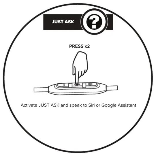 JUST ASK PRESS x2 Activate JUST ASK and speak to Siri or Google Assistant