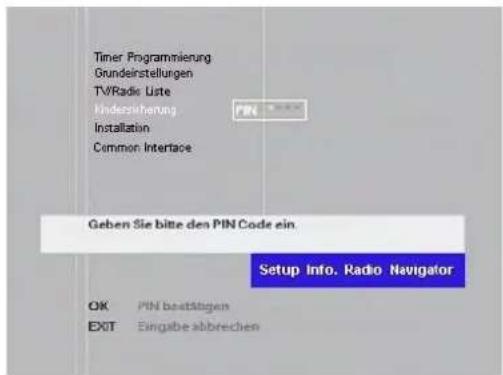 Timer Programmierung Grundeinstellungen TV/Radio Liste Kindersicherung Installation Common Interface Geben Sie bitte den PIN Code ein Setup Info. Radio Navigator OK PIN bestätigen EXIT Eingabe abbrechen