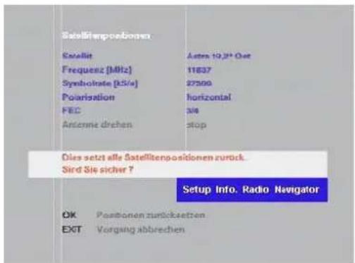 Satelltenpositionen Satellit Frequenz [MHz] Symbolate [kV/s] Polarization FEC Antenna drehen Aster 10,3" Oat 11637 27300 horizontal Pie stop Dies setzt alle Satelltenpositionen zurück. Sird Sie sicher ? Setup Info. Radio Navigator OK Positionen zurücksetzen EXT Vorgang abbrechen