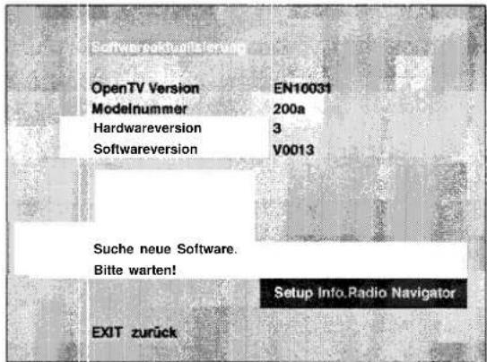 Softwareaktualisierung OpenTV Version EN10031 Modelnummer 200a Hardwareversion 3 Softwareversion V0013 Suche neue Software. Bitte warten! Setup Info.Radio Navigator EXIT zurück
