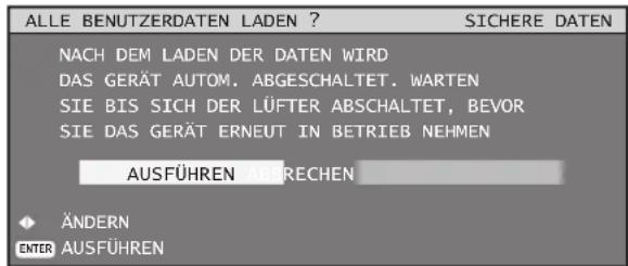 ALLE BENUTZERDATEN LADEN ? SICHERE DATEN NACH DEM LADEN DER DATEN WIRD DAS GERÄT AUTOM. ABGESCHALTET. WARTEN SIE BIS SICH DER LÜFTER ABSCHALTET, BEVOR SIE DAS GERÄT ERNEUT IN BETRIEB NEHMEN AUSFÜHREN ABBRECHEN ÄNDERN ENTER AUSFÜHREN