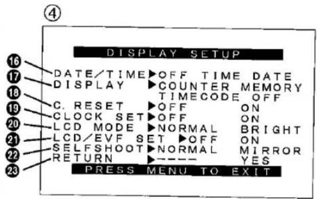 ④ DISPLAY SETUP 16 DATE/TIME OFF TIME DATE 17 DISPLAY COUNTER MEMORY 18 TIMECODE OFF 19 C. RESET OFF ON 20 CLOCK SET OFF ON 21 LCD MODE NORMAL BRIGHT 22 LCD/EVF SET OFF ON 23 SELFSHOOT NORMAL MIRROR RETURN YES PRESS MENU TO EXIT