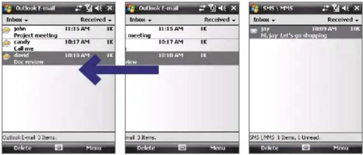Outlook E-mail Inbox received john 11:15 AM 1K Project meeting candy 10:17 AM 1K Call me david 10:10 AM 1K Doc review Outlook E-mail 3 Items. Delete Menu Outlook E-mail Inbox received 11:15 AM 1K meeting 10:17 AM 1K 10:10 AM 1K view mail 3 Items. Delete Menu SMS \MMS Received Inbox received jay 10:09 AM 10K Hi, jay Let's go shopping SMS \MMS 1 Items, 1 Unreed. Delete Menu