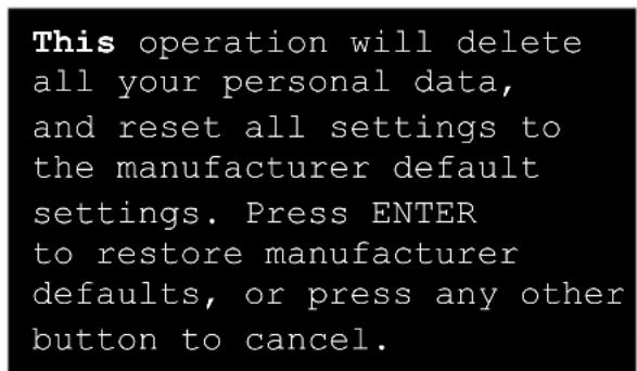 This operation will delete all your personal data, and reset all settings to the manufacturer default settings. Press ENTER to restore manufacturer defaults, or press any other button to cancel.