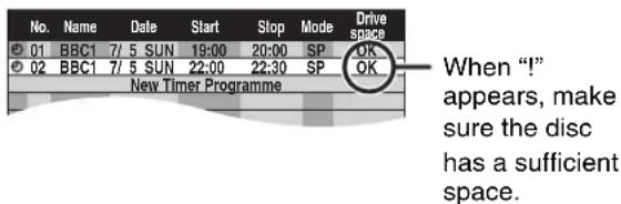 No. Name Date Start Stop Mode Drive 01 BBC1 7/5 SUN 19:00 20:00 SP OK 02 BBC1 7/5 SUN 22:00 22:30 SP OK New Timer Programme When "!" appears, make sure the disc has a sufficient space.