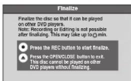 Finalize Finalize the disc so that it can be played on other DVD players. Note: Recording or Editing is not possible after finalizing. This may take up to 0 min. ● Press the REC button to start finalize. ○ Press the OPENCLOSE button to exit. This disc cannot be played on other DVD players without finalizing.
