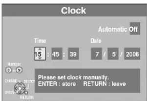 Clock Time 15 : 45 : 39 Automatic Off Date 7 / 5 / 2006 Number : D CHANGE → SELECT ENTER → RETURN → leave Please set clock manually. ENTER : store RETURN : leave