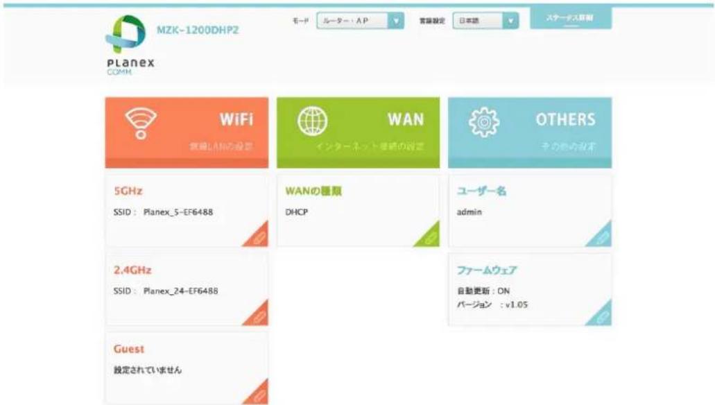 MZK-1200DHP2 モード ルーター・AP 言語設定 日本語 ステータス解説 Planex COMM WiFi 無線LANの設定 WAN インターネット更新の設定 OTHERS その他の設定 5GHz SSID : Planex_5-EF6488 WANの種類 DHCP ユーザー名 admin 2.4GHz SSID : Planex_24-EF6488 ファームウェア 自動更新 : DN バージョン : v1.05 Guest 設定されていません