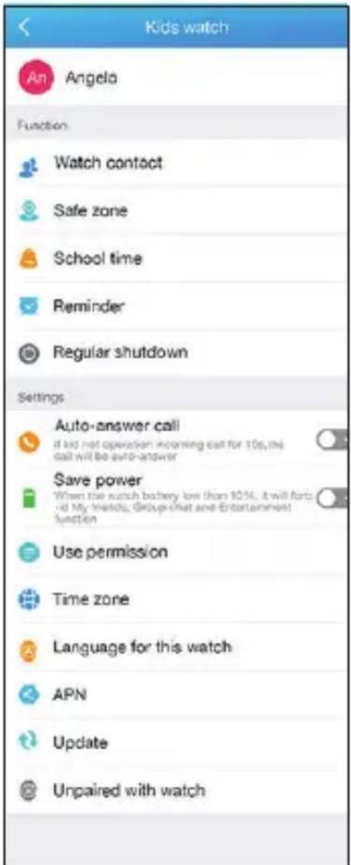 Kids watch An Angela Function Watch contact Safe zone School time Reminder Regular shutdown Settings Auto-answer call if kid not operation incoming call for 10s, the call will be auto-answer Save power When the watch battery low than 10% , it will force - to My friends, Group chat and Entertainment function Use permission Time zone Language for this watch APN Update Unpaired with watch