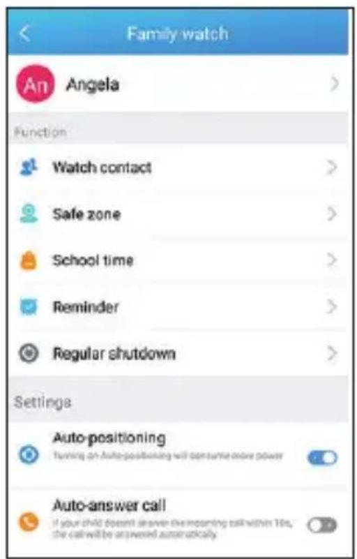 Family watch An Angela > Function Watch contact > Safe zone > School time > Reminder > Regular shutdown > Settings Auto-positioning Turning an auto-positioning will consume more power Auto-answer call If your child doesn't answer the incoming call within 10s, the call will be answered automatically.