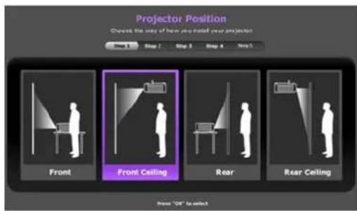 Projector Position Choose the way of how you install your projector. Step 1 Step 2 Step 3 Step 4 Step 5 Front Front Ceiling Rear Rear Ceiling Step "OK" to select