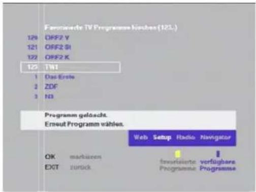 Favorierte TV Programme kürchen (123.) 128 OFF2 Y 121 OFF2 SI 122 OFF2 K 123 TWI 1 Das Erste 2 ZDF 3 N3 Programm gelöscht. Erneut Programm wählen. Web Setup Radio Navigator OK markieren EXIT zurück favorisierte verfügbar Programme Programme